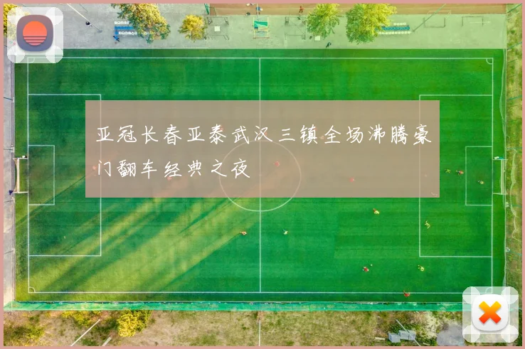 亚冠长春亚泰武汉三镇全场沸腾豪门翻车经典之夜