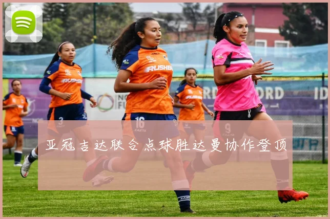 亚冠吉达联合点球胜达曼协作登顶