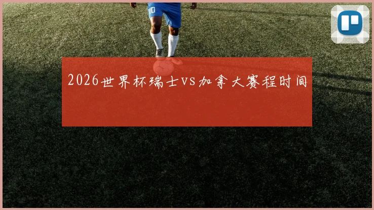 2026世界杯瑞士vs加拿大赛程时间