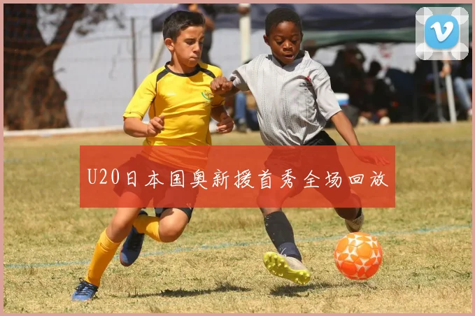 U20日本国奥新援首秀全场回放