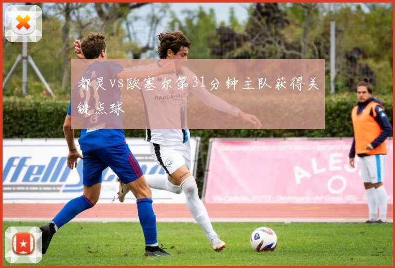 都灵vs欧塞尔第31分钟主队获得关键点球