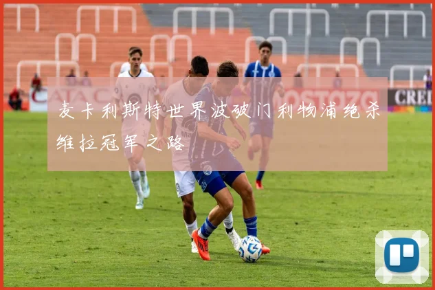 麦卡利斯特世界波破门利物浦绝杀维拉冠军之路