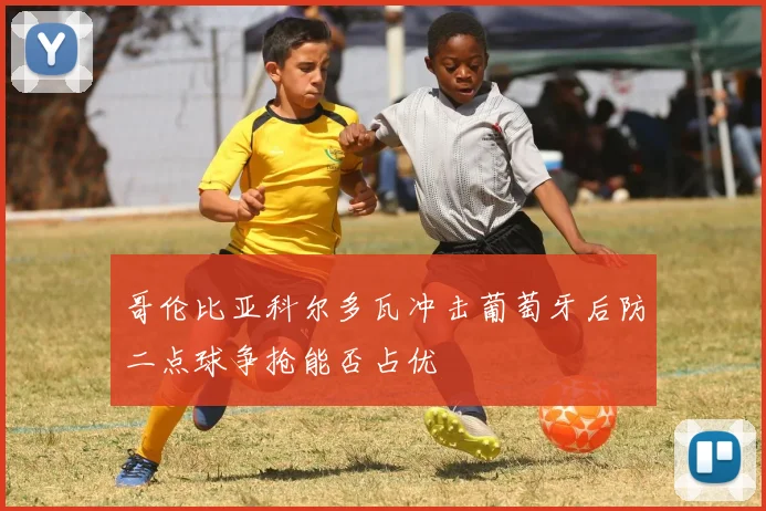 哥伦比亚科尔多瓦冲击葡萄牙后防二点球争抢能否占优