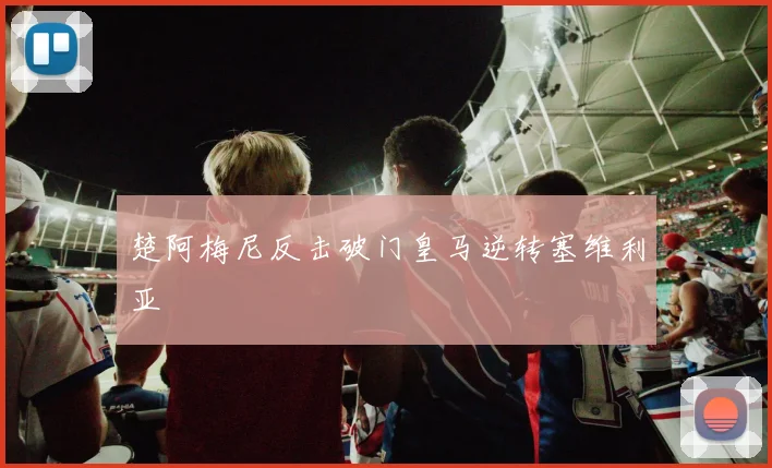 楚阿梅尼反击破门皇马逆转塞维利亚