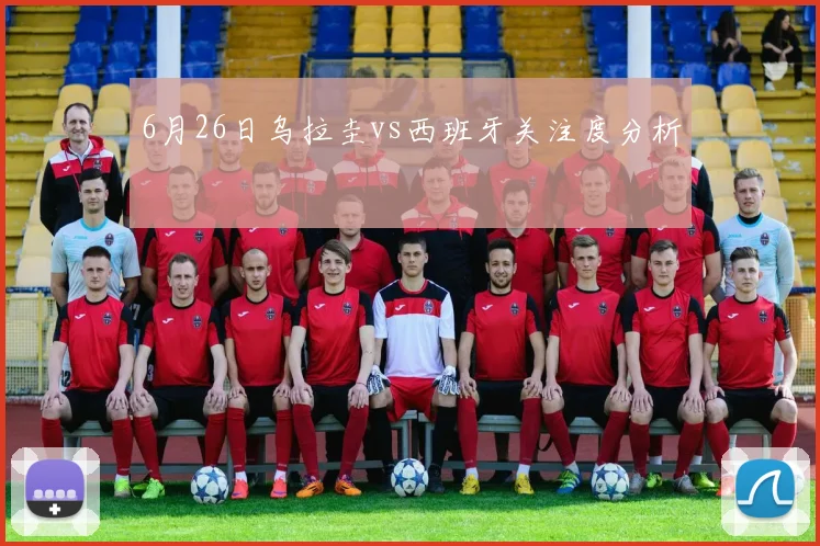 6月26日乌拉圭vs西班牙关注度分析