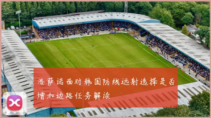 洛萨诺面对韩国防线远射选择是否增加边路任务解读