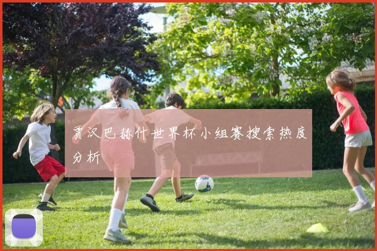 贾汉巴赫什世界杯小组赛搜索热度分析