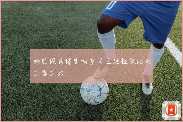 姆巴佩急停变向皇马主场轻取比利亚雷亚尔