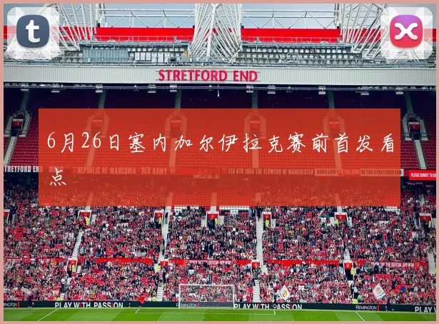 6月26日塞内加尔伊拉克赛前首发看点