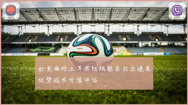 杜克面对土耳其防线能否打出速度优势战术价值评估