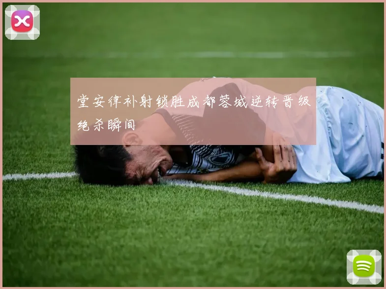 堂安律补射锁胜成都蓉城逆转晋级绝杀瞬间