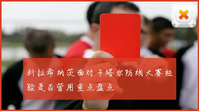 科拉希纳茨面对卡塔尔防线大赛经验是否管用重点盘点