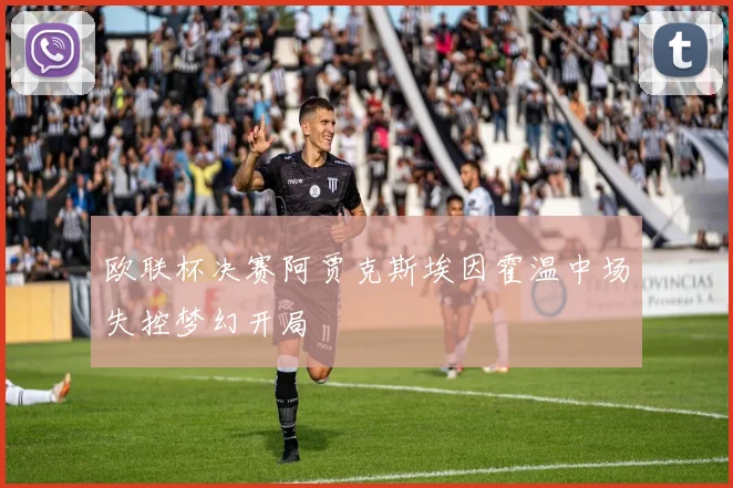 欧联杯决赛阿贾克斯埃因霍温中场失控梦幻开局
