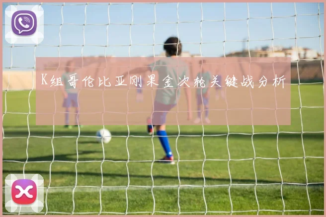 K组哥伦比亚刚果金次轮关键战分析