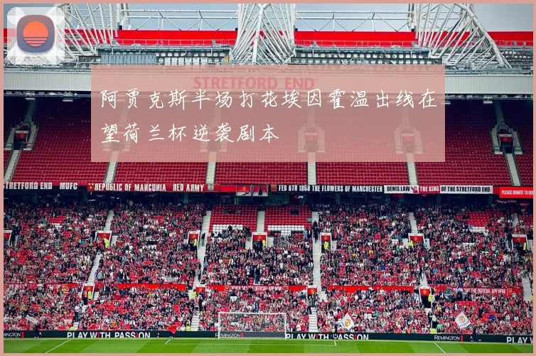 阿贾克斯半场打花埃因霍温出线在望荷兰杯逆袭剧本