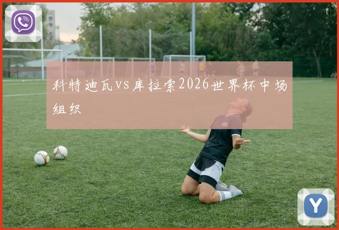 科特迪瓦vs库拉索2026世界杯中场组织