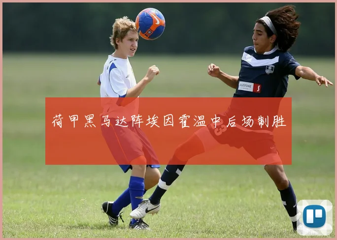 荷甲黑马达阵埃因霍温中后场制胜