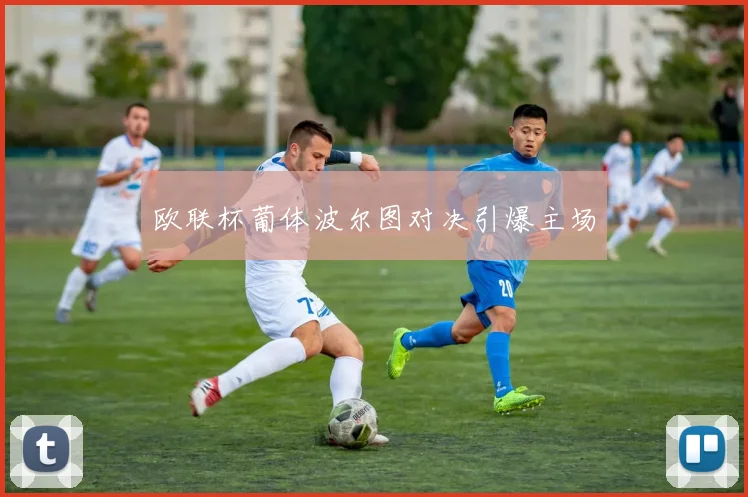 欧联杯葡体波尔图对决引爆主场