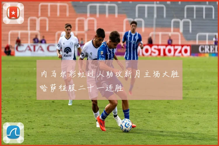 内马尔彩虹过人助攻新月主场大胜哈萨征服二十一连胜