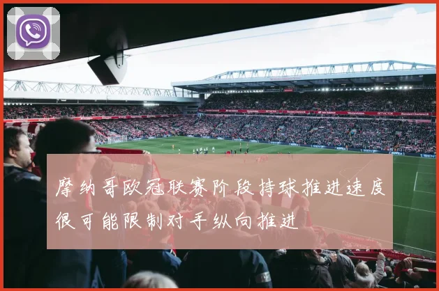 摩纳哥欧冠联赛阶段持球推进速度很可能限制对手纵向推进
