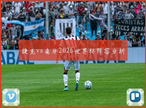 捷克vs南非2026世界杯阵容分析
