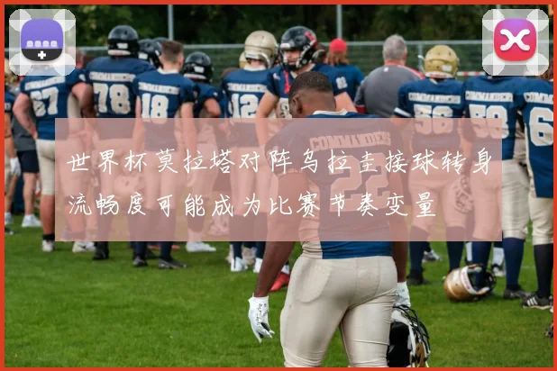 世界杯莫拉塔对阵乌拉圭接球转身流畅度可能成为比赛节奏变量