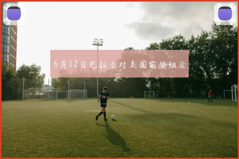 6月12日巴拉圭对美国前场组合