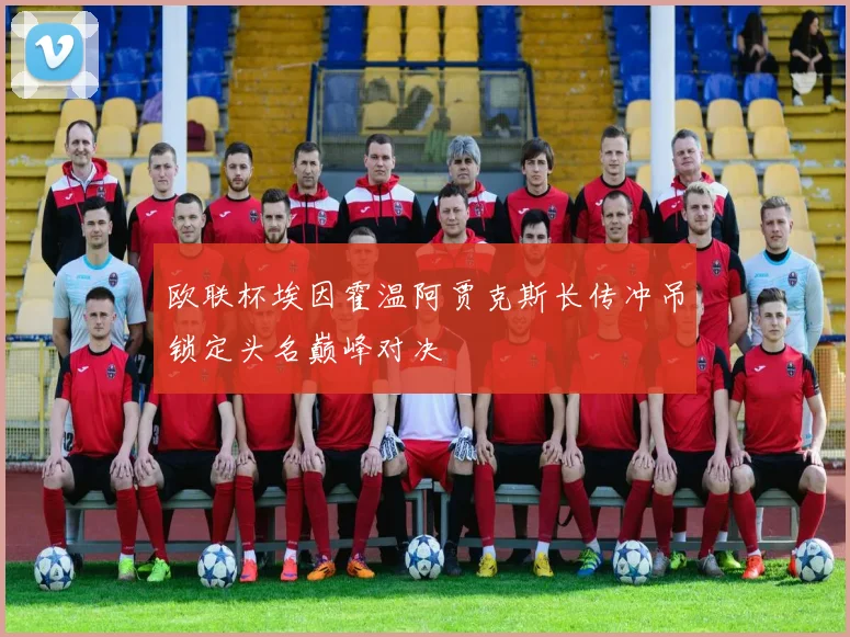 欧联杯埃因霍温阿贾克斯长传冲吊锁定头名巅峰对决