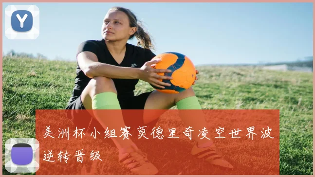美洲杯小组赛莫德里奇凌空世界波逆转晋级