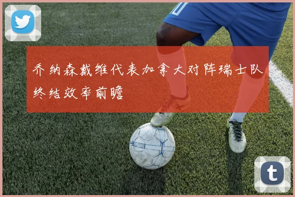 乔纳森戴维代表加拿大对阵瑞士队终结效率前瞻