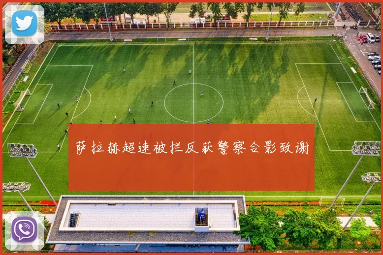 萨拉赫超速被拦反获警察合影致谢