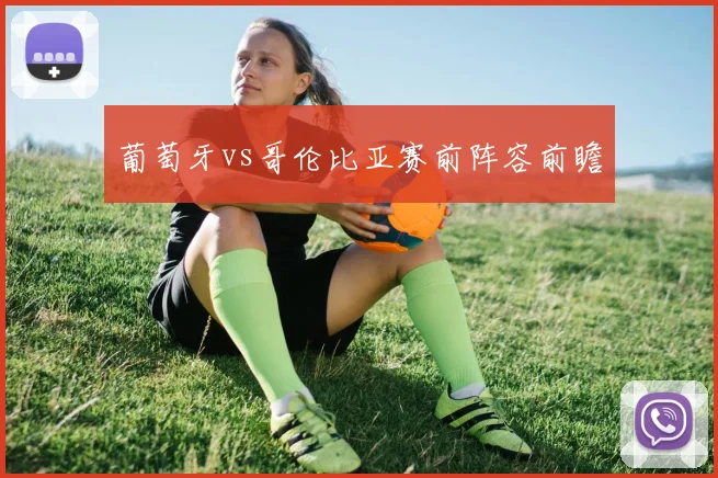 葡萄牙vs哥伦比亚赛前阵容前瞻