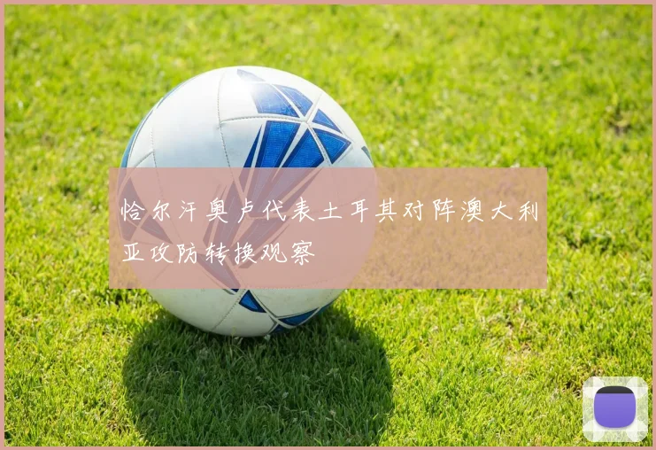 恰尔汗奥卢代表土耳其对阵澳大利亚攻防转换观察