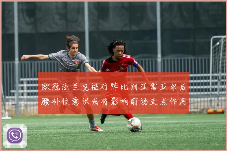 欧冠法兰克福对阵比利亚雷亚尔后腰补位意识或将影响前场支点作用