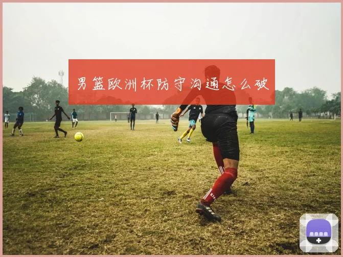 男篮欧洲杯防守沟通怎么破