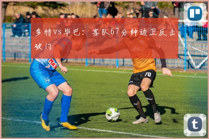 多特vs毕巴：客队67分钟边卫反击破门
