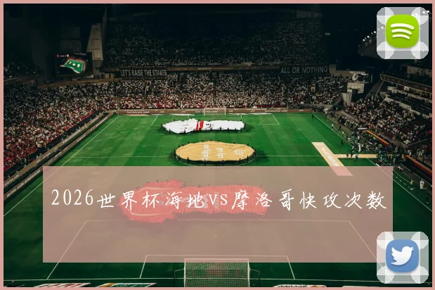 2026世界杯海地vs摩洛哥快攻次数