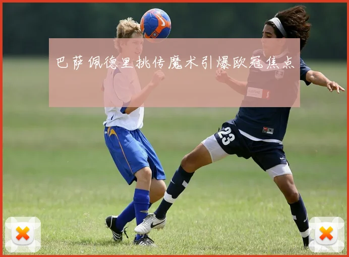 巴萨佩德里挑传魔术引爆欧冠焦点