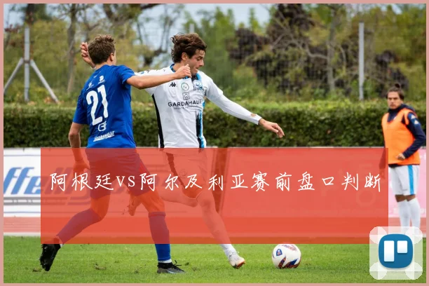 阿根廷vs阿尔及利亚赛前盘口判断