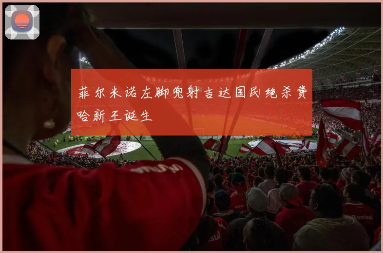 菲尔米诺左脚兜射吉达国民绝杀费哈新王诞生