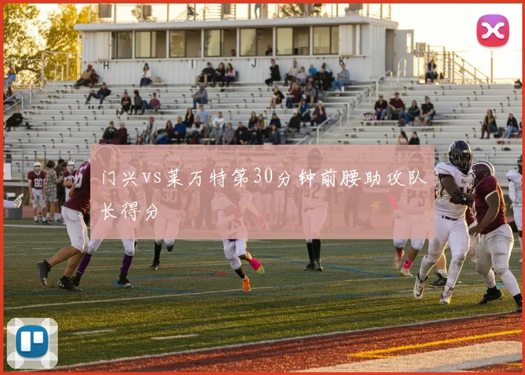 门兴vs莱万特第30分钟前腰助攻队长得分