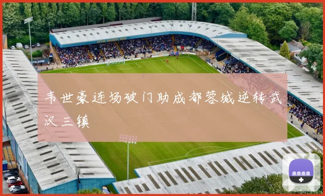 韦世豪连场破门助成都蓉城逆转武汉三镇