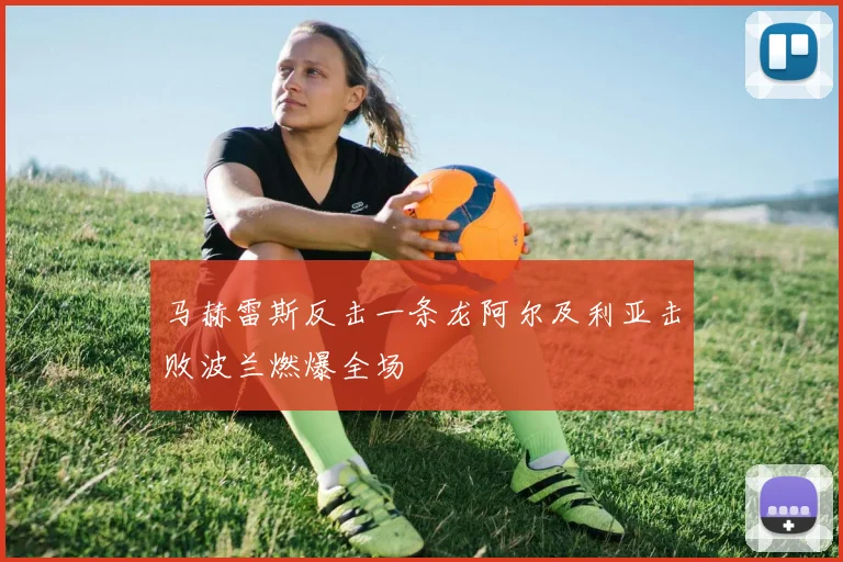 马赫雷斯反击一条龙阿尔及利亚击败波兰燃爆全场