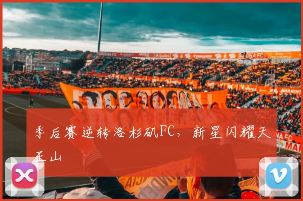 季后赛逆转洛杉矶FC，新星闪耀天王山