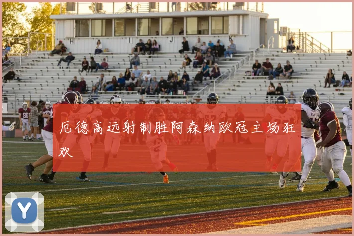 厄德高远射制胜阿森纳欧冠主场狂欢