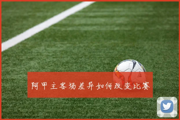 阿甲主客场差异如何改变比赛