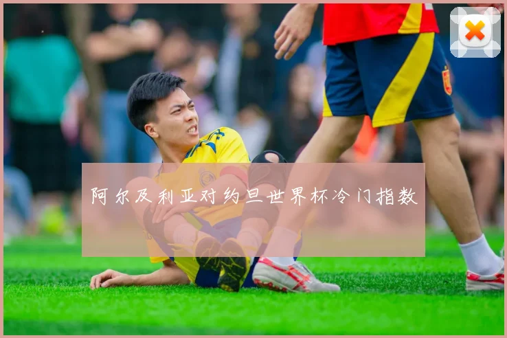 阿尔及利亚对约旦世界杯冷门指数