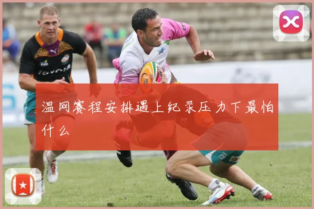 温网赛程安排遇上纪录压力下最怕什么