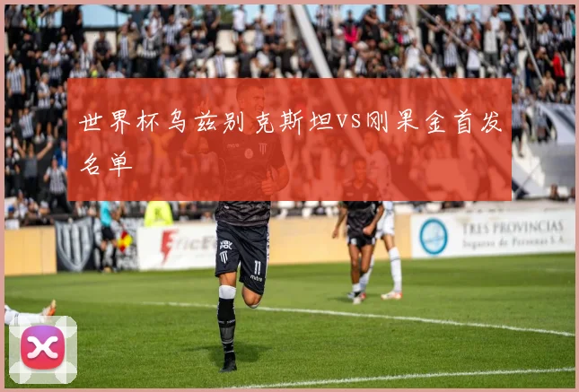 世界杯乌兹别克斯坦vs刚果金首发名单