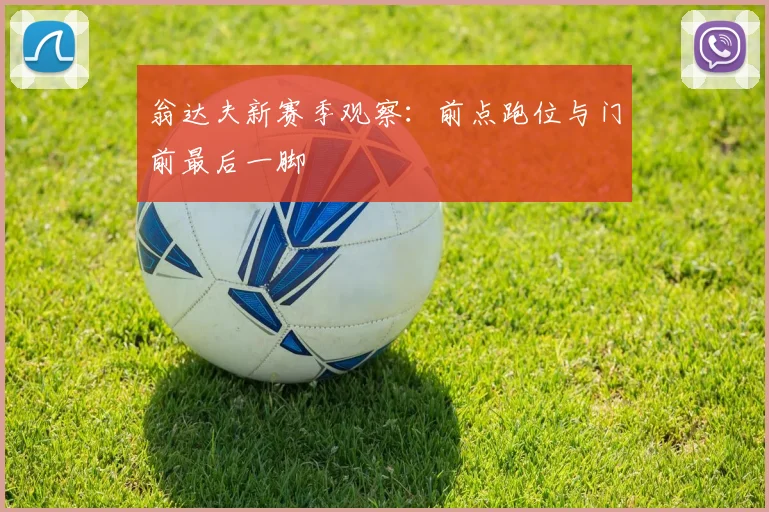 翁达夫新赛季观察：前点跑位与门前最后一脚